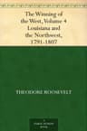 The Winning of the West, Volume 4: Louisiana and the Northwest, 1791-1807