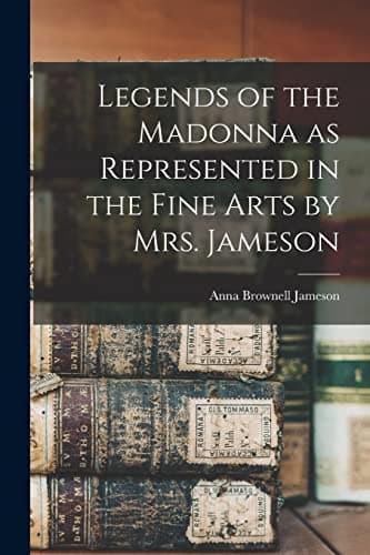 Legends of the Madonna as Represented in the Fine Arts