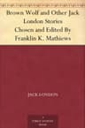 Brown Wolf and Other Jack London Stories: Chosen and Edited by Franklin K. Mathiews