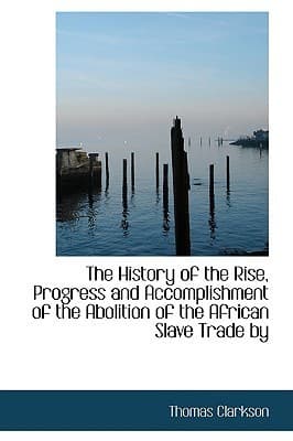 The History of the Rise, Progress and Accomplishment of the Abolition of the African Slave Trade by the British Parliament (1808), Volume I