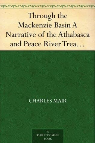 Through the Mackenzie Basin: A Narrative of the Athabasca and Peace River Treaty Expedition of 1899