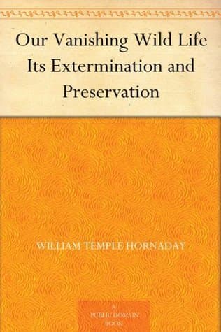 Our Vanishing Wild Life: Its Extermination and Preservation