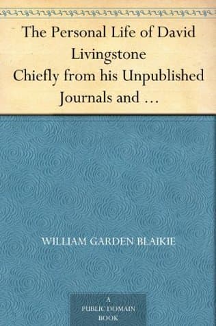 The Personal Life of David Livingstone: Chiefly from His Unpublished Journals and Correspondence in the Possession of His Family
