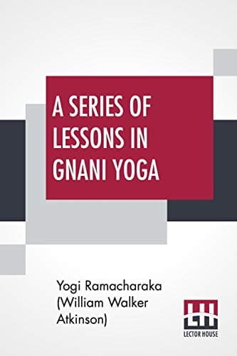 A Series of Lessons in Gnani Yoga: The Yoga of Wisdom