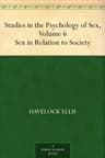 Studies in the Psychology of Sex, Volume 6: Sex in Relation to Society
