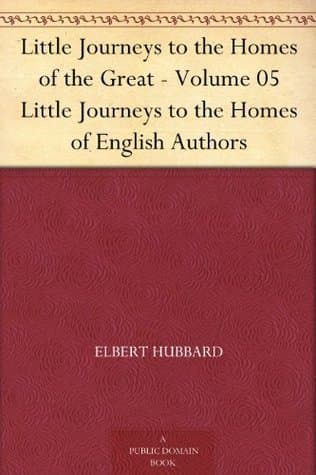 Little Journeys to the Homes of the Great - Volume 05: Little Journeys to the Homes of English Authors