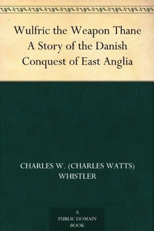 Wulfric the Weapon Thane: A Story of the Danish Conquest of East Anglia