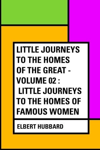 Little Journeys to the Homes of the Great - Volume 02: Little Journeys to the Homes of Famous Women