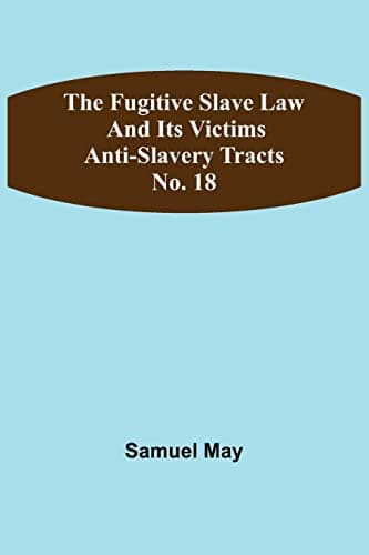 The Fugitive Slave Law and Its Victims: Anti-Slavery Tracts No. 18