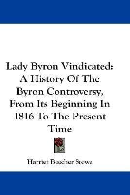 Lady Byron Vindicated: A History of the Byron Controversy from Its Beginning in 1816 to the Present Time