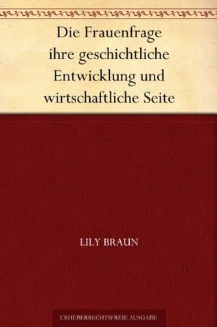 Die Frauenfrage: Ihre Geschichtliche Entwicklung Und Wirtschaftliche Seite
