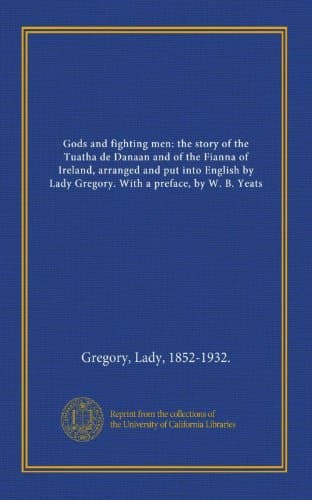 Gods and Fighting Men: The Story of the Tuatha De Danaan and of the Fianna of Ireland, Arranged and Put into English by Lady Gregory