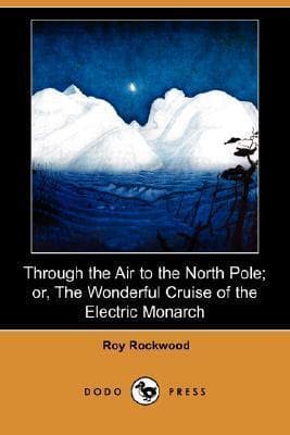 Through the Air to the North Pole: Or, the Wonderful Cruise of the Electric Monarch