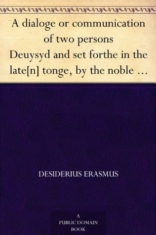 A Dialoge or Communication of Two Persons: Deuysyd and Set Forthe in the Late[n] Tonge, by the Noble and Famose Clarke. Desiderius Erasmus Intituled [the] Pylgremage of Pure Deuotyon. Newly Tra[n]slatyd into Englishe.