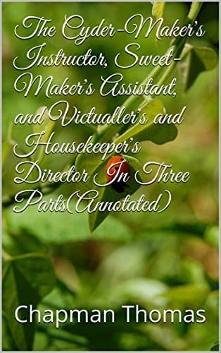 The Cyder-Maker's Instructor, Sweet-Maker's Assistant, and Victualler's and Housekeeper's Director: In Three Parts