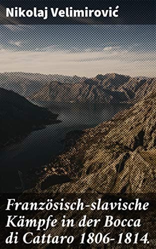 Französisch-Slavische Kämpfe in Der Bocca Di Cattaro 1806-1814.