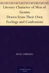 Literary Character of Men of Genius: Drawn from Their Own Feelings and Confessions