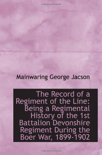 The Record of a Regiment of the Line: Being a Regimental History of the 1st Battalion Devonshire Regiment During the Boer War, 1899-1902