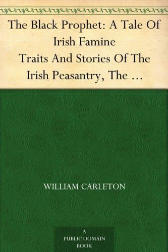 The Black Prophet: A Tale of Irish Famine: Traits and Stories of the Irish Peasantry, the Works Of: William Carleton, Volume Three