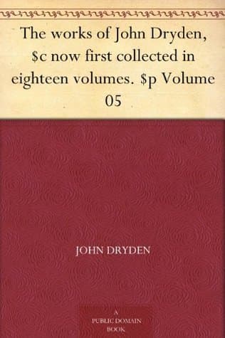 The Works of John Dryden, Now First Collected in Eighteen Volumes. Volume 05