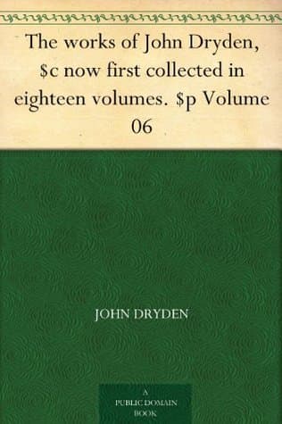 The Works of John Dryden, Now First Collected in Eighteen Volumes. Volume 06