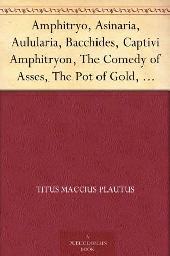 Amphitryo, Asinaria, Aulularia, Bacchides, Captivi: Amphitryon, the Comedy of Asses, the Pot of Gold, the Two: Bacchises, the Captives