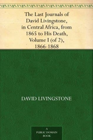 The Last Journals of David Livingstone, in Central Africa, from 1865 to His Death, Volume I (of 2), 1866-1868