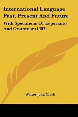 International Language, Past, Present & Future: With Specimens of Esperanto and Grammar