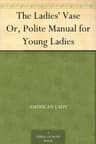 The Ladies' Vase; Or, Polite Manual for Young Ladies