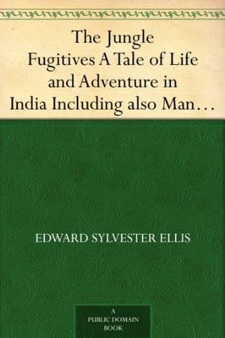The Jungle Fugitives: A Tale of Life and Adventure in India: Including Also Many Stories of American Adventure, Enterprise and Daring