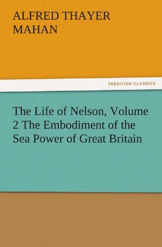 The Life of Nelson, Volume 2: The Embodiment of the Sea Power of Great Britain