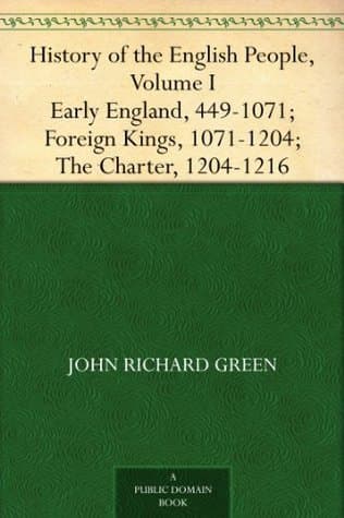History of the English People, Volume I: Early England, 449-1071; Foreign Kings, 1071-1204; the Charter, 1204-1216