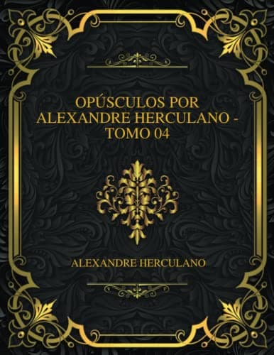 Opúsculos Por Alexandre Herculano - Tomo 04