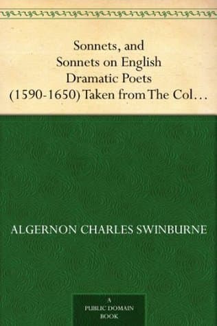 Sonnets, and Sonnets on English Dramatic Poets (1590-1650): Taken from the Collected Poetical Works of Algernon Charles: Swinburne, Vol V.