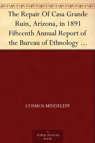The Repair of Casa Grande Ruin, Arizona, in 1891: Fifteenth Annual Report of the Bureau of Ethnology to the Secretary of the Smithsonian Institution, 1893-94, Government Printing Office, Washington, 1897, Pages 315-348
