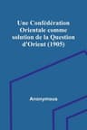 Une Confédération Orientale Comme Solution De La Question D'orient (1905)