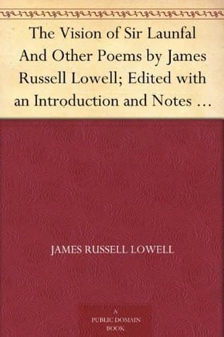 The Vision of Sir Launfal: And Other Poems by James Russell Lowell; Edited with an Introduction and Notes by Julian W. Abernethy, Ph.d.