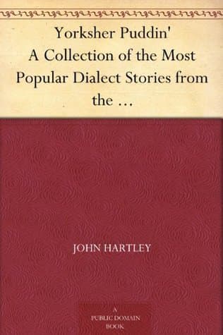 Yorksher Puddin': A Collection of the Most Popular Dialect Stories from the Pen of John Hartley