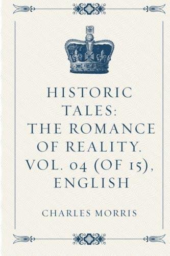 Historic Tales: The Romance of Reality. Vol. 04 (of 15), English