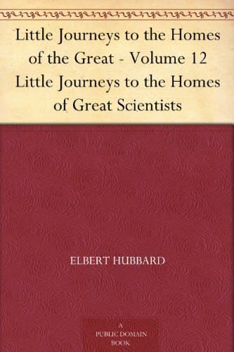 Little Journeys to the Homes of the Great - Volume 12: Little Journeys to the Homes of Great Scientists