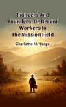 Pioneers and Founders: Or, Recent Workers in the Mission Field