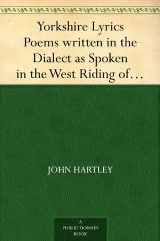 Yorkshire Lyrics: Poems Written in the Dialect as Spoken in the West Riding of Yorkshire. to Which Are Added a Selection of Fugitive Verses Not in the Dialect