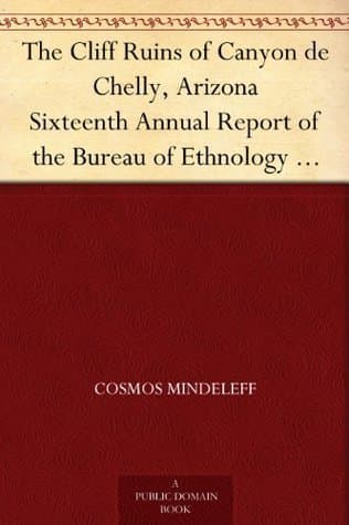 The Cliff Ruins of Canyon De Chelly, Arizona: Sixteenth Annual Report of the Bureau of Ethnology to the Secretary of the Smithsonian Institution, 1894-95, Government Printing Office, Washington, 1897, Pages 73-198