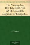 The Nursery, No. 103, July, 1875. Vol. XVIII.: A Monthly Magazine for Youngest Readers