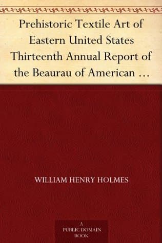 Prehistoric Textile Art of Eastern United States: Thirteenth Annual Report of the Beaurau of American Ethnology to the Secretary of the Smithsonian Institution 1891-1892, Government Printing Office, Washington, 1896, Pages 3-46