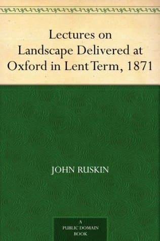 Lectures on Landscape: Delivered at Oxford in Lent Term, 1871