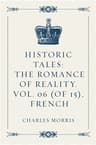 Historic Tales: The Romance of Reality. Vol. 06 (of 15), French
