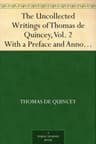 The Uncollected Writings of Thomas De Quincey, Vol. 2: With a Preface and Annotations by James Hogg