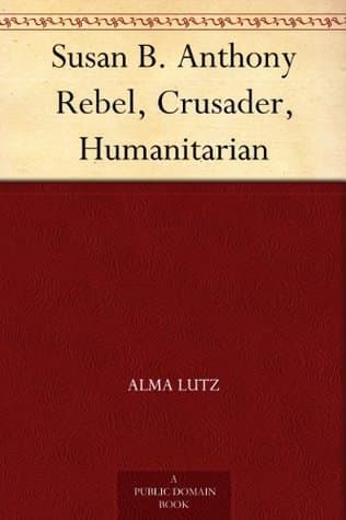 Susan B. Anthony: Rebel, Crusader, Humanitarian
