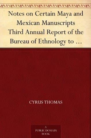 Notes on Certain Maya and Mexican Manuscripts: Third Annual Report of the Bureau of Ethnology to the Secretary of the Smithsonian Institution, 1881-82, Government Printing Office, Washington, 1884, Pages 3-66